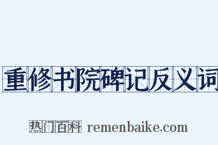 重修书院碑记反义词是什么意思的图片